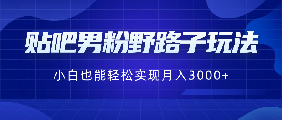 贴吧男粉野路子玩法，小白也能轻松实现月入3000+-启航资源站