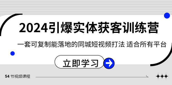 2024·引爆实体获客训练营 一套可复制能落地的同城短视频打法 适合所有平台-启航资源站