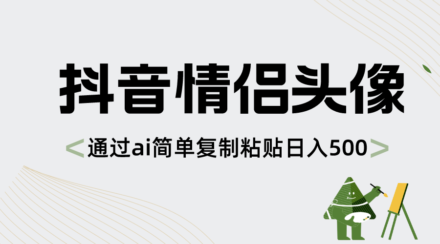 抖音情侣头像，通过ai简单复制粘贴日入500+-启航资源站