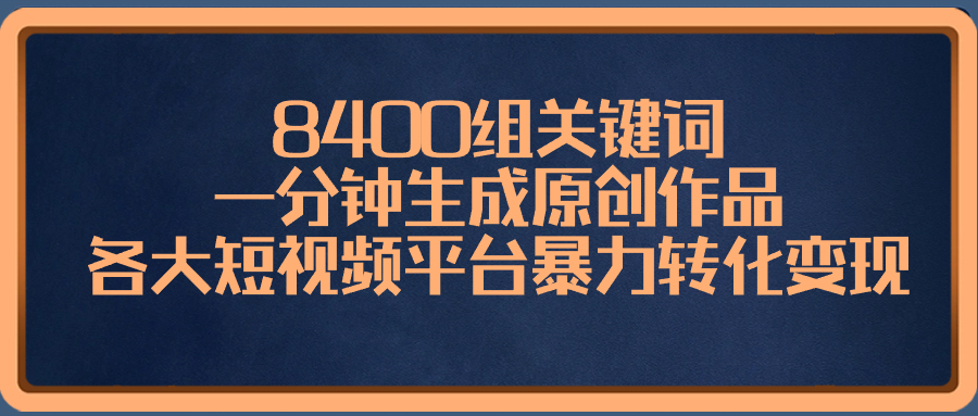 8400组关键词，一分钟生成原创作品，各大短视频平台暴力转化变现-启航资源站