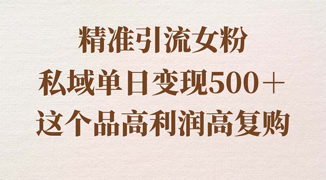 精准引流女粉，私域单日变现500＋，高利润高复购，保姆级实操教程分享-启航资源站