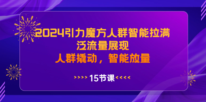 2024引力魔方人群智能拉满，泛流量展现，人群撬动，智能放量-启航资源站