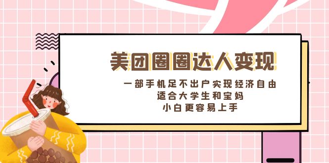 美团圈圈达人变现，一部手机足不出户实现经济自由。适合大学生和宝妈-启航资源站