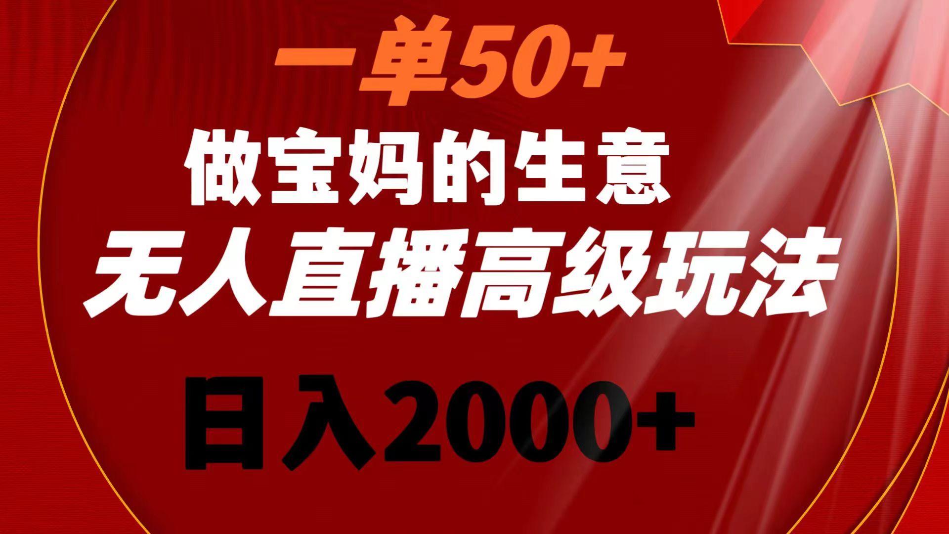 一单50+做宝妈的生意 无人直播高级玩法 日入2000+-启航资源站