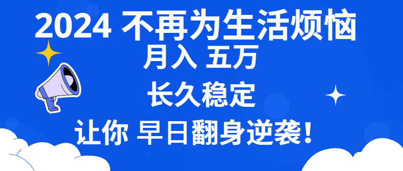 2024不再为生活烦恼 月入5W 长久稳定 让你早日翻身逆袭-启航资源站