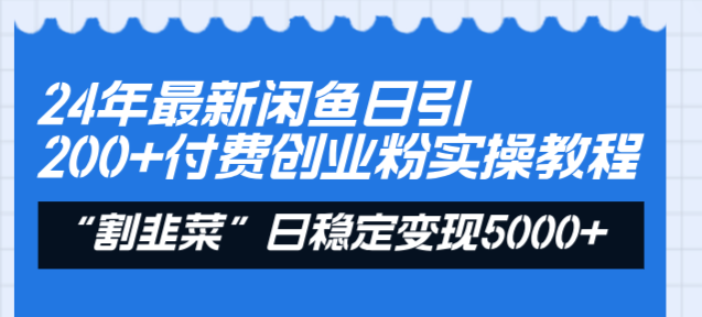 24年最新闲鱼日引200+付费创业粉，割韭菜每天5000+收益实操教程！-启航资源站