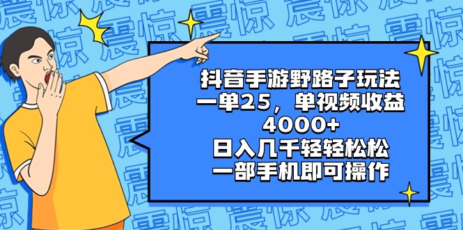 抖音手游野路子玩法，一单25，单视频收益4000+，日入几千轻轻松松，一部…-启航资源站