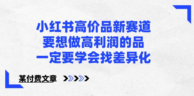 小红书高价品新赛道，要想做高利润的品，一定要学会找差异化【某付费文章】-启航资源站