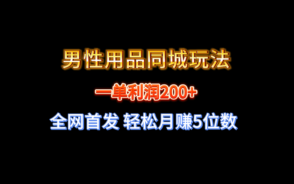 全网首发 一单利润200+ 男性用品同城玩法 轻松月赚5位数-启航资源站