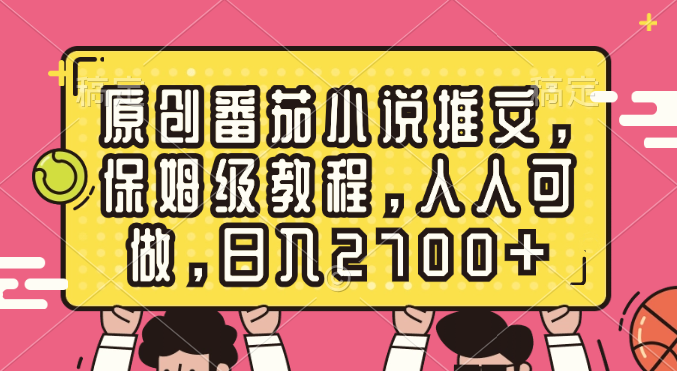 原创番茄小说推文，保姆级教程，人人可做，日入2700+-启航188资源站