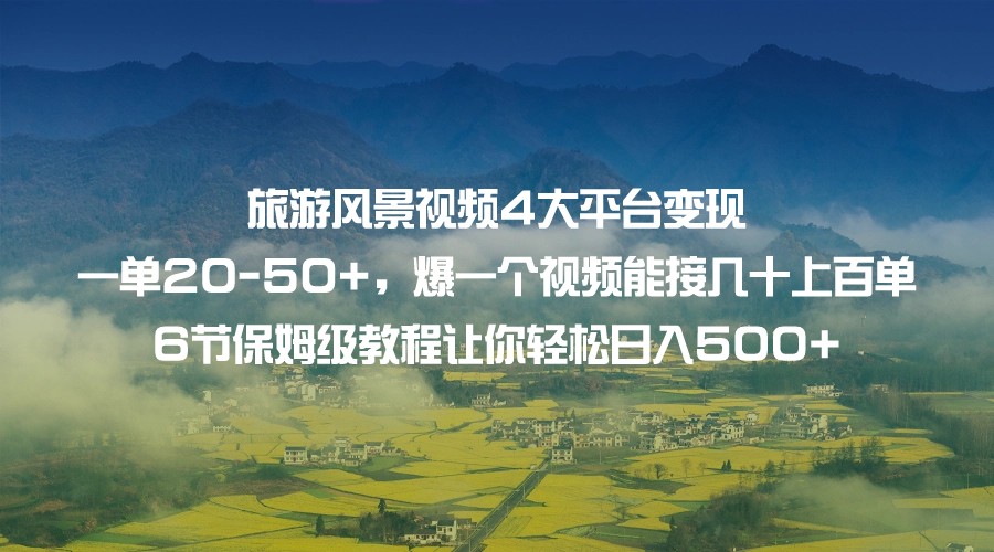 旅游风景视频4大平台变现 一单20-50+，爆一个视频能接几十上百单 6节保姆级…-启航资源站