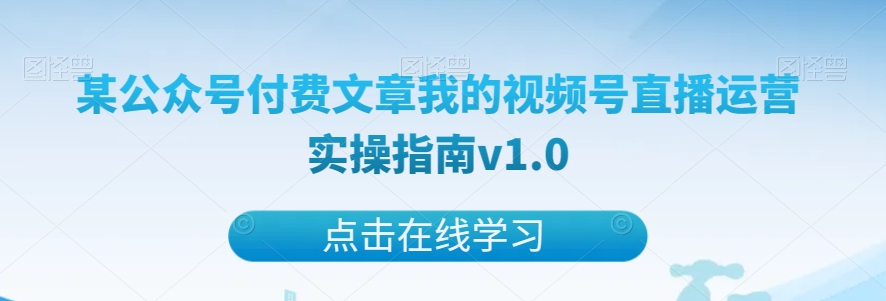 某公众号付费文章我的视频号直播运营实操指南v1.0-启航资源站