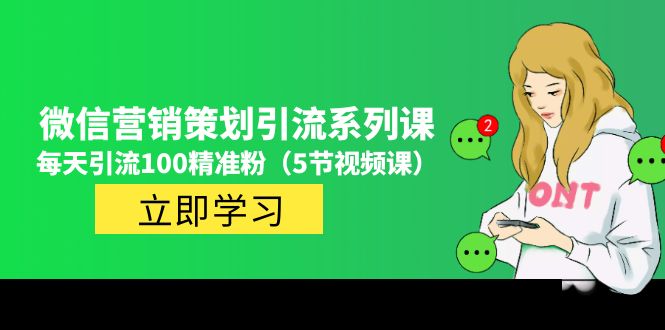 （4949期）价值百万的微信营销策划引流系列课，每天引流100精准粉（5节视频课）-启航资源站