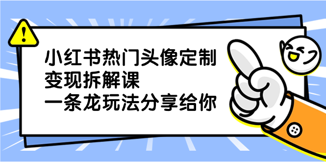 （8489期）小红书热门头像定制变现拆解课，一条龙玩法分享给你-启航资源站