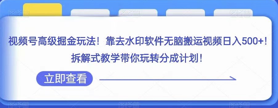 视频号高级掘金玩法，靠去水印软件无脑搬运视频日入500+，拆解式教学带你玩转分成计划【揭秘】-启航资源站