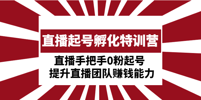 （4864期）直播起号孵化特训营：直播手把手0粉起号  提升直播团队赚钱能力-启航资源站