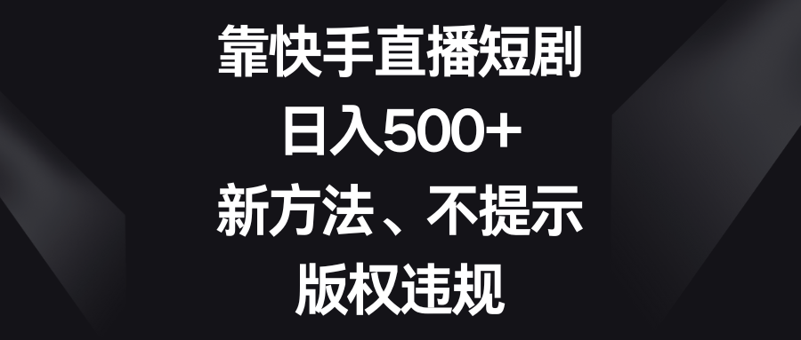 靠快手直播短剧，日入500+，新方法、不提示版权违规-启航资源站