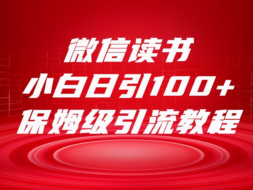 微信读书引流十大方法，小白日引100+流量，喂饭级引流全套sop流程-启航资源站