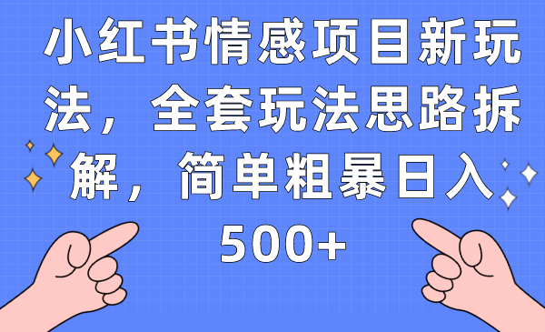 小红书情感项目新玩法，全套玩法思路拆解，简单粗暴日入500+-启航资源站