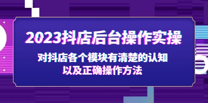 （5093期）2023抖店后台操作实操，对抖店各个模块有清楚的认知以及正确操作方法-启航资源站