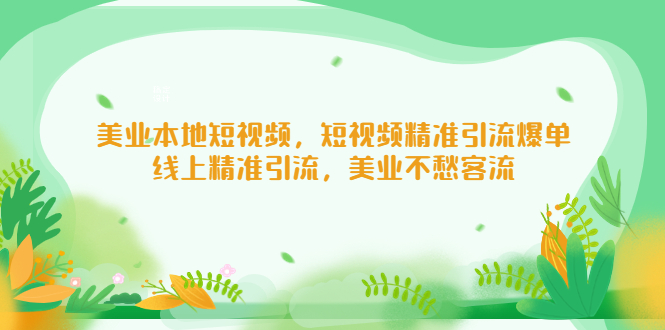 （5059期）美业本地短视频，短视频精准引流爆单，线上精准引流，美业不愁客流-启航资源站