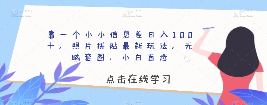 靠一个小小信息差日入100＋，照片拼贴最新玩法，无脑套图，小白首选【揭秘】-启航资源站