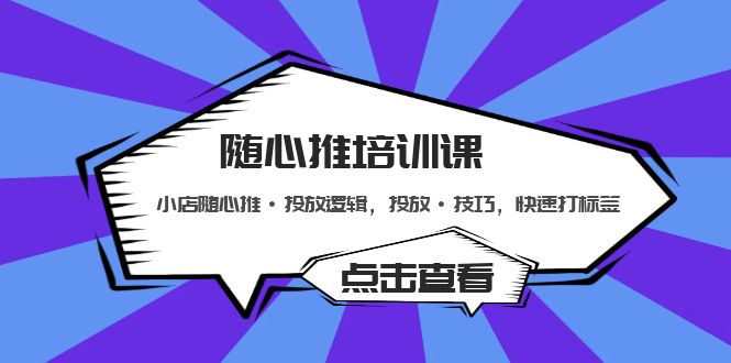 （5145期）随心推培训课：小店随心推·投放逻辑，投放·技巧，快速打标签-启航资源站