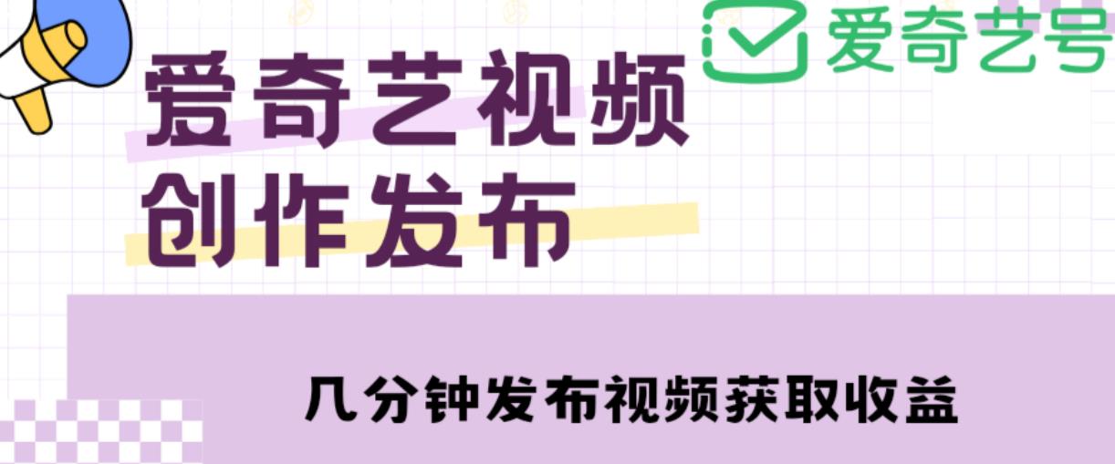 爱奇艺号视频发布，每天只需花几分钟即可发布视频，简单操作收入过万【教程+涨粉攻略】-启航资源站