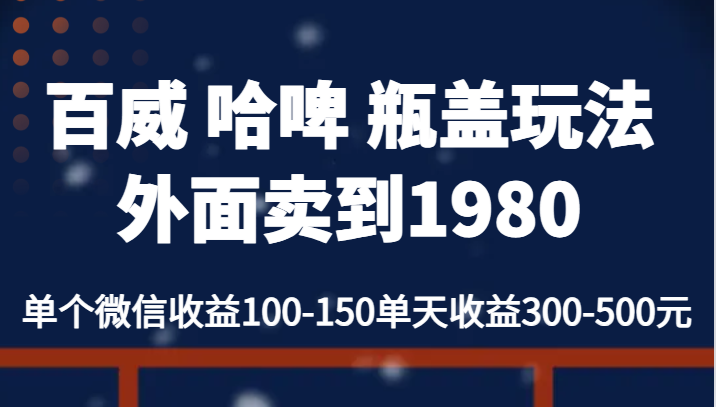 百威 哈啤 瓶盖玩法外面卖到1980，单个微信收益100-150单天收益300-500元-启航资源站