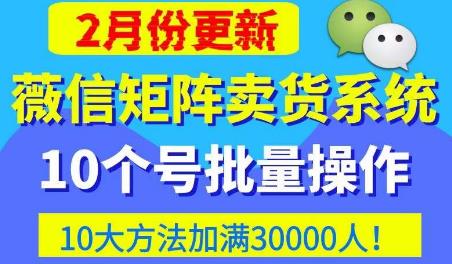 微信矩阵卖货系统，多线程批量养10个微信号，10种加粉落地方法，快速加满3W人卖货！-启航资源站