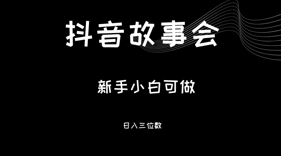 最新渠道《抖音故事会》，新手小白可做，轻轻松松日入三位数-启航资源站