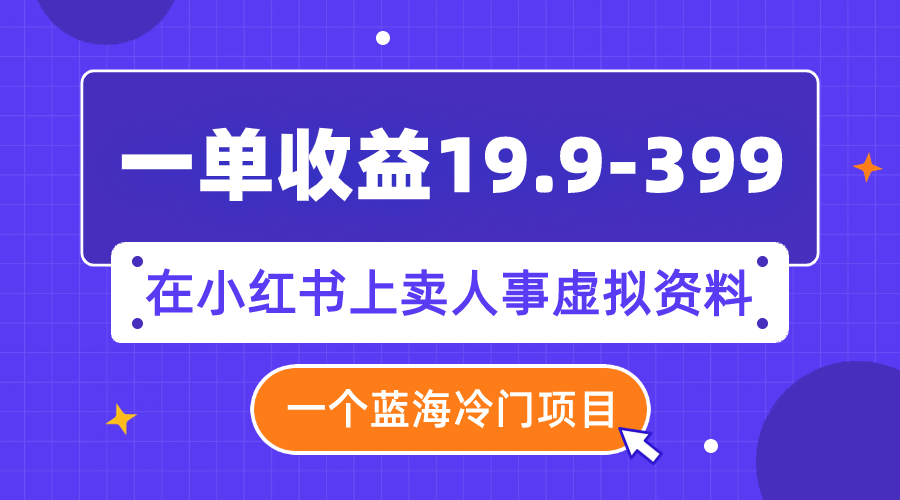 （7701期）一单收益19.9-399，一个蓝海冷门项目，在小红书上卖人事虚拟资料-启航资源站