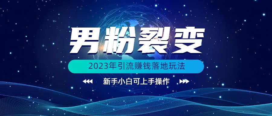 (价值1980)2023年最新男粉裂变引流赚钱落地玩法，新手小白可上手操作-启航资源站