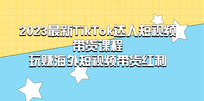 （5369期）2023最新TikTok·达人短视频带货课程，玩赚海外短视频带货·红利-启航资源站