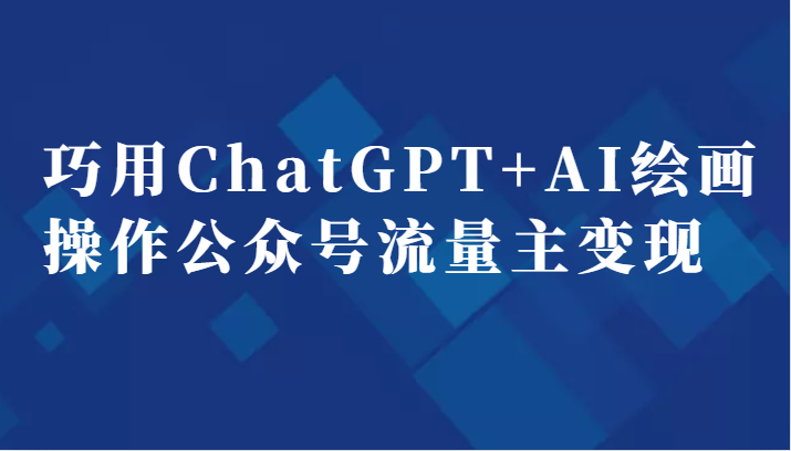 巧用ChatGPT+AI绘画操作公众号流量主变现副业分享课-启航资源站