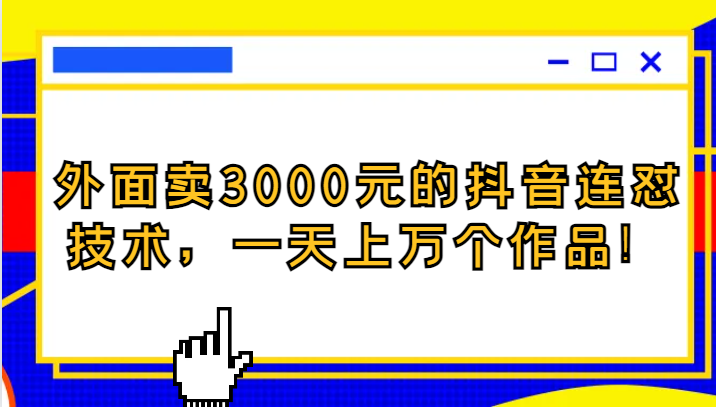 外面卖3000元的抖音最新连怼技术，一天上万个作品！-启航资源站