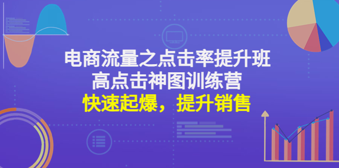 （4544期）电商流量之点击率提升班+高点击神图训练营：快速起爆，提升销售！-启航资源站