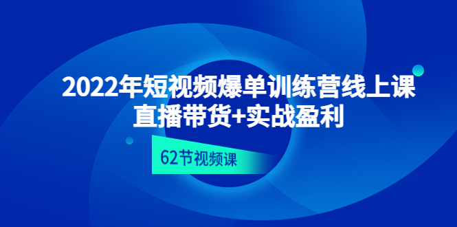 （4483期）2022年短视频爆单训练营线上课：直播带货+实操盈利（62节视频课)-启航资源站