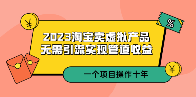 （5376期）2023淘宝卖虚拟产品，无需引流实现管道收益  一个项目能操作十年-启航资源站