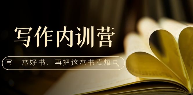 （5014期）写作内训营：百万级大佬教你如何写一本好书，再把这本书卖爆！-启航资源站