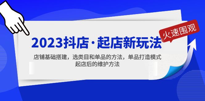 （5239期）2023抖店·起店新玩法，店铺基础搭建，选类目和单品的方法，单品打造模式-启航资源站