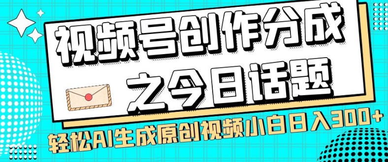 视频号创作分成之今日话题，两种方法，轻松AI生成原创视频，小白日入300+-启航资源站