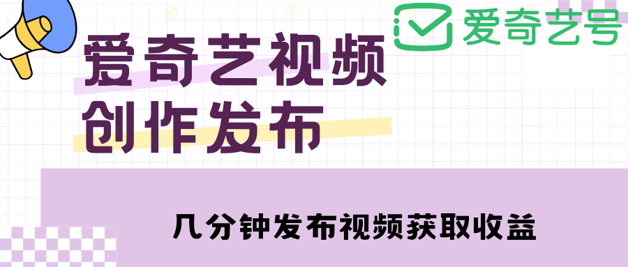 （4755期）爱奇艺号视频发布，每天几分钟即可发布视频，月入10000+【教程+涨粉攻略】-启航资源站