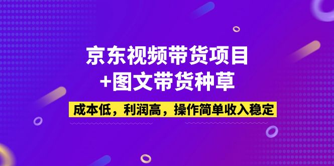 （5035期）京东视频带货项目+图文带货种草，成本低，利润高，操作简单收入稳定-启航资源站