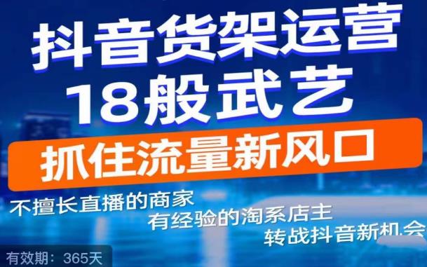 抖音电商新机会，抖音货架运营18般武艺，抓住流量新风口-启航资源站