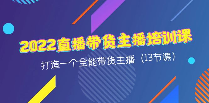 （4279期）2022直播带货主播培训课，打造一个全能带货主播（13节课）-启航资源站