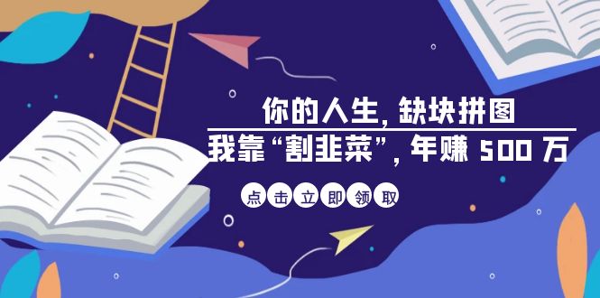 （6866期）某高赞电子书《你的 人生，缺块 拼图——我靠“割韭菜”，年赚 500 万》-启航资源站