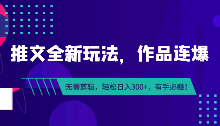 推文全新玩法，作品连爆！无需剪辑，轻松日入300+，有手必赚！-启航资源站