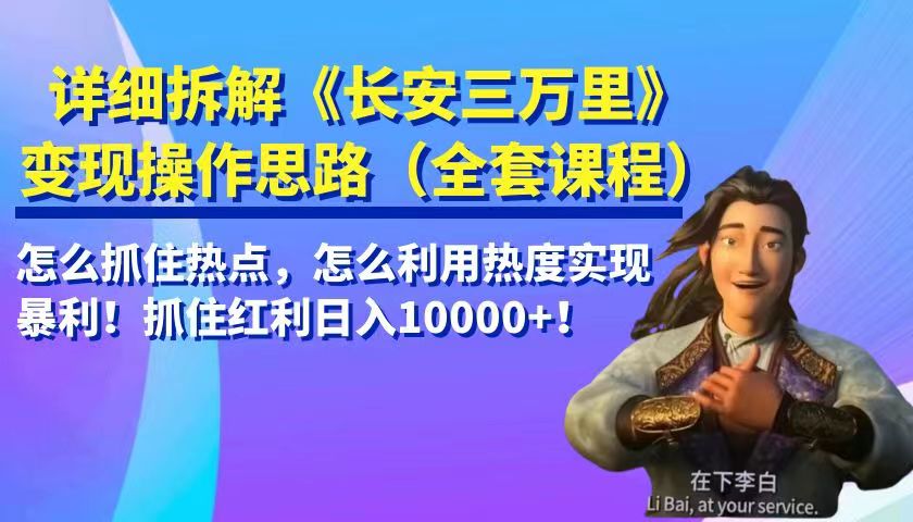 详细拆解《长安三万里》变现操作思路，怎么抓住热点，怎么利用热度实现暴利…-启航资源站