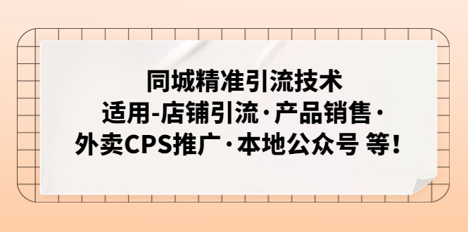 （4943期）同城精准引流技术：适用-店铺引流·产品销售·外卖CPS推广·本地公众号 等-启航资源站